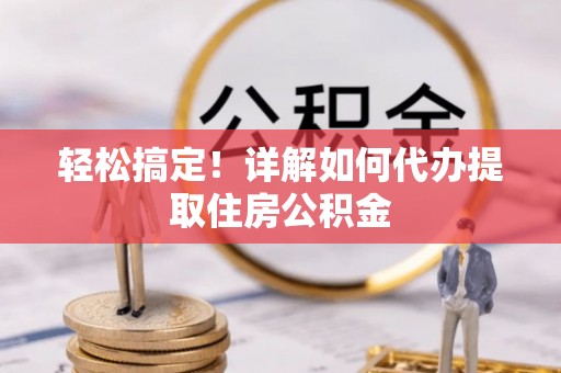 台东轻松搞定！详解如何代办提取住房公积金
