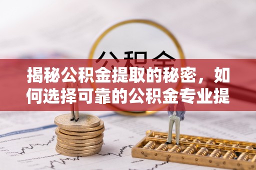 台东揭秘公积金提取的秘密，如何选择可靠的公积金专业提取代办服务