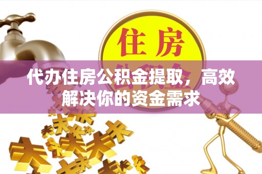 台东代办住房公积金提取，高效解决你的资金需求