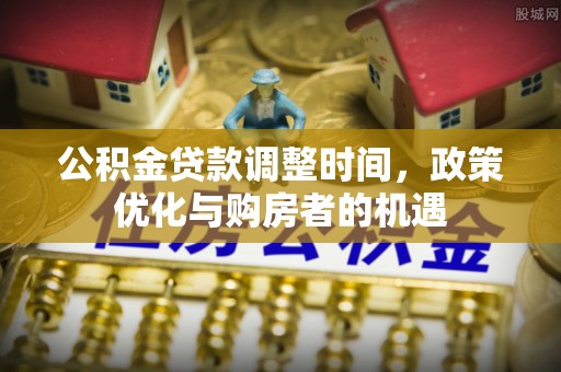 台东公积金贷款调整时间，政策优化与购房者的机遇