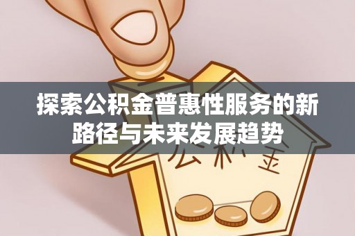 台东探索公积金普惠性服务的新路径与未来发展趋势