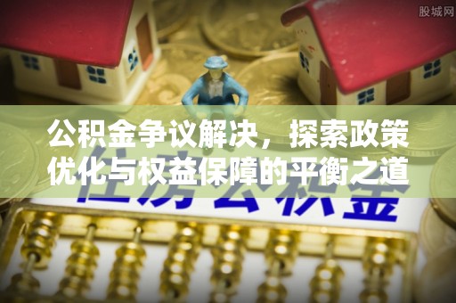台东公积金争议解决，探索政策优化与权益保障的平衡之道