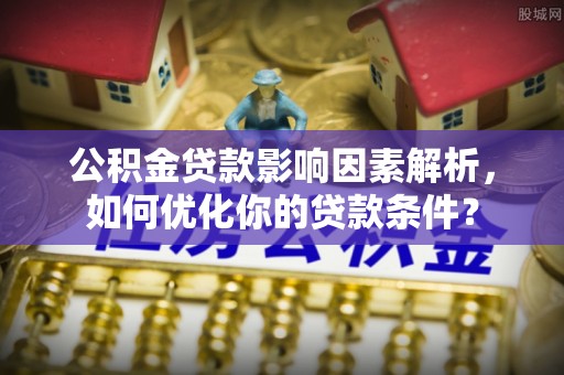 台东公积金贷款影响因素解析，如何优化你的贷款条件？
