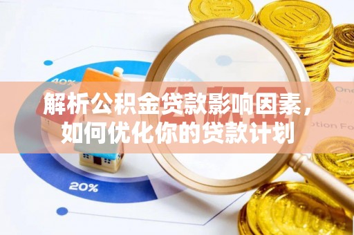 台东解析公积金贷款影响因素，如何优化你的贷款计划