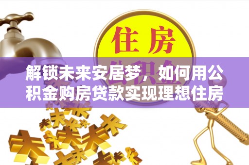 台东解锁未来安居梦，如何用公积金购房贷款实现理想住房计划