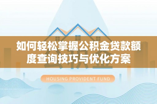 台东如何轻松掌握公积金贷款额度查询技巧与优化方案