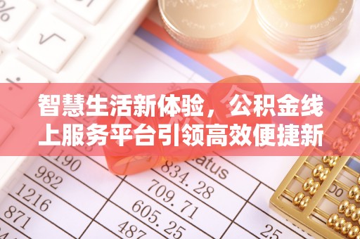 台东智慧生活新体验，公积金线上服务平台引领高效便捷新时代