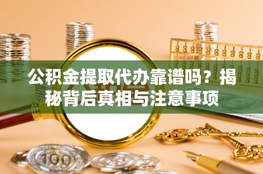 台东公积金提取代办靠谱吗？揭秘背后真相与注意事项