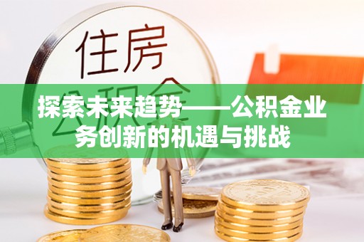 台东探索未来趋势——公积金业务创新的机遇与挑战