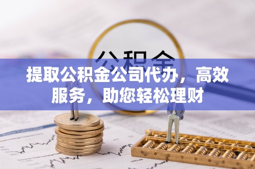 台东提取公积金公司代办，高效服务，助您轻松理财