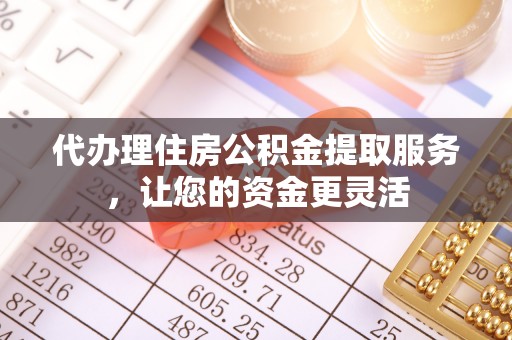 台东代办理住房公积金提取服务，让您的资金更灵活