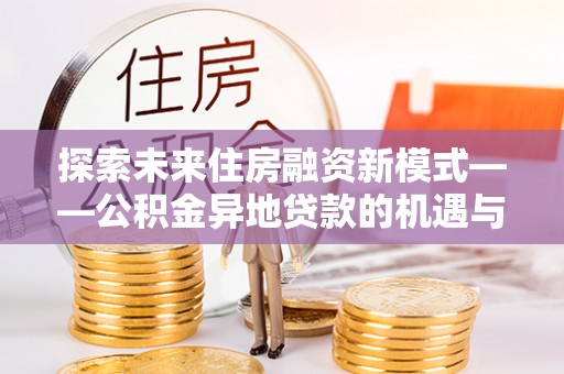 台东探索未来住房融资新模式——公积金异地贷款的机遇与挑战