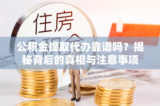 台东公积金提取代办靠谱吗？揭秘背后的真相与注意事项
