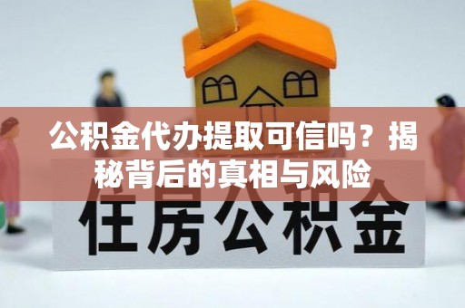 台东公积金代办提取可信吗？揭秘背后的真相与风险