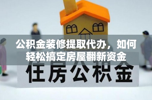 台东公积金装修提取代办，如何轻松搞定房屋翻新资金