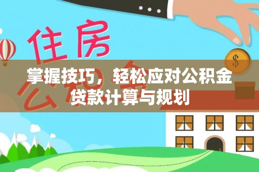 台东掌握技巧，轻松应对公积金贷款计算与规划
