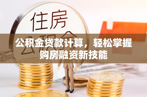 台东公积金贷款计算，轻松掌握购房融资新技能