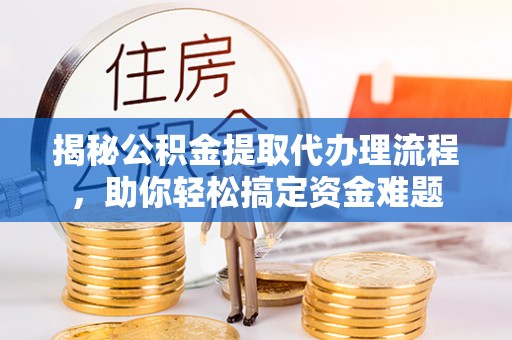 台东揭秘公积金提取代办理流程，助你轻松搞定资金难题