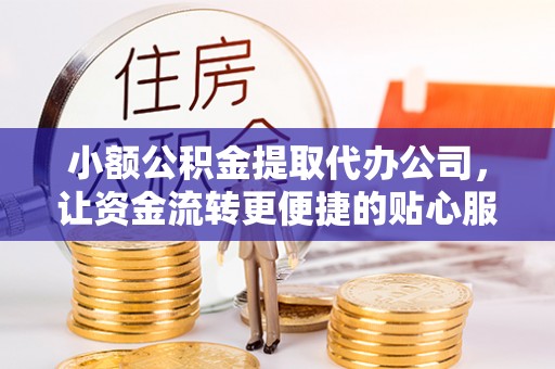 台东小额公积金提取代办公司，让资金流转更便捷的贴心服务