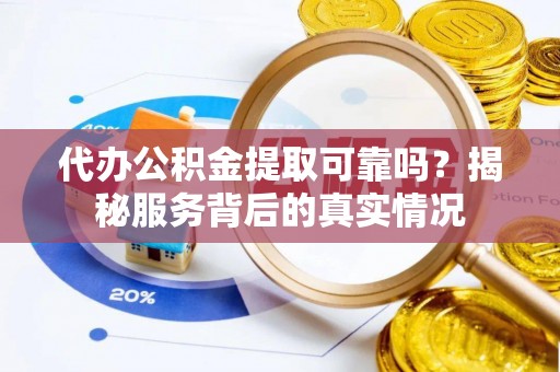 台东代办公积金提取可靠吗？揭秘服务背后的真实情况