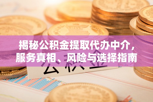 台东揭秘公积金提取代办中介，服务真相、风险与选择指南