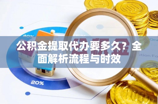 台东公积金提取代办要多久？全面解析流程与时效