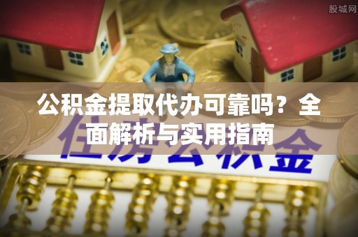 台东公积金提取代办可靠吗？全面解析与实用指南
