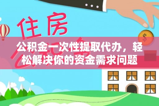 台东公积金一次性提取代办，轻松解决你的资金需求问题