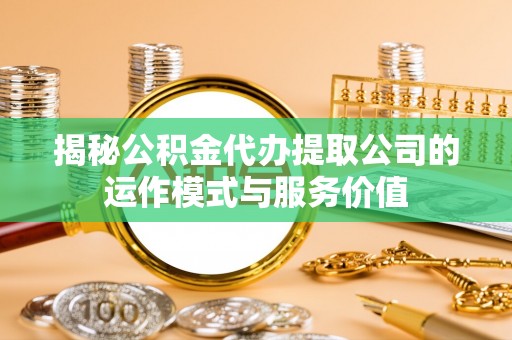 台东揭秘公积金代办提取公司的运作模式与服务价值