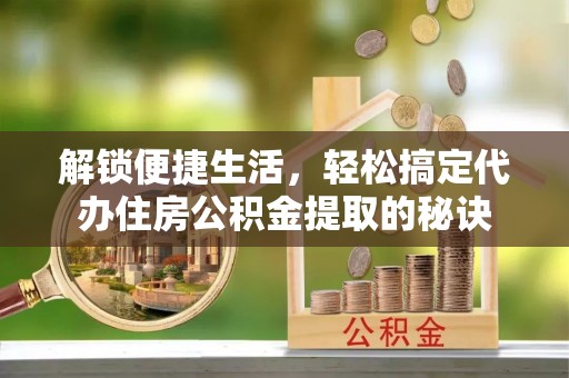 台东解锁便捷生活，轻松搞定代办住房公积金提取的秘诀