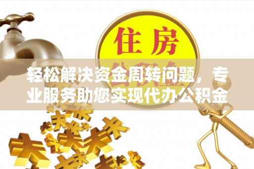 台东轻松解决资金周转问题，专业服务助您实现代办公积金提取