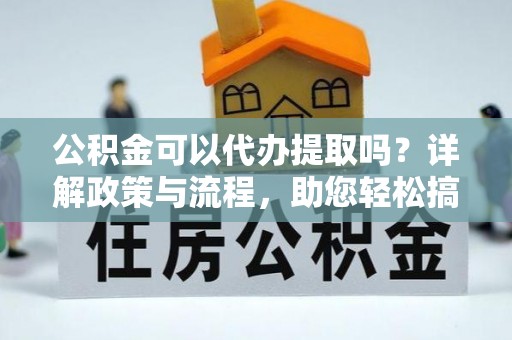 台东公积金可以代办提取吗？详解政策与流程，助您轻松搞定！