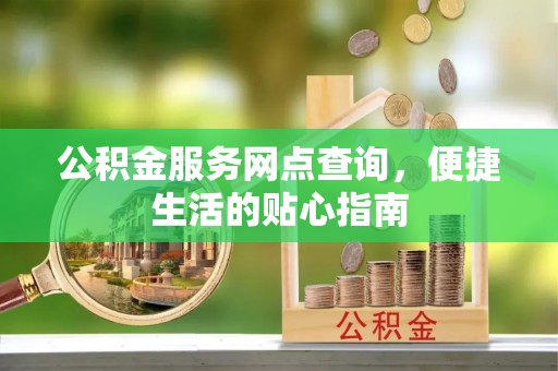 台东公积金服务网点查询，便捷生活的贴心指南