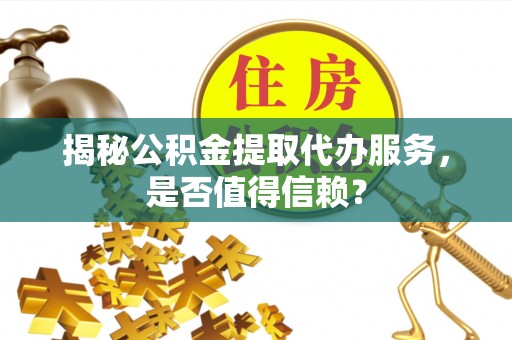 台东揭秘公积金提取代办服务，是否值得信赖？
