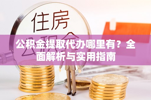 台东公积金提取代办哪里有？全面解析与实用指南