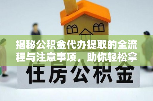 台东揭秘公积金代办提取的全流程与注意事项，助你轻松拿回属于自己的钱