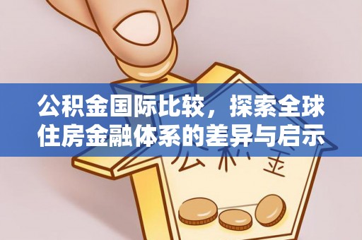 台东公积金国际比较，探索全球住房金融体系的差异与启示