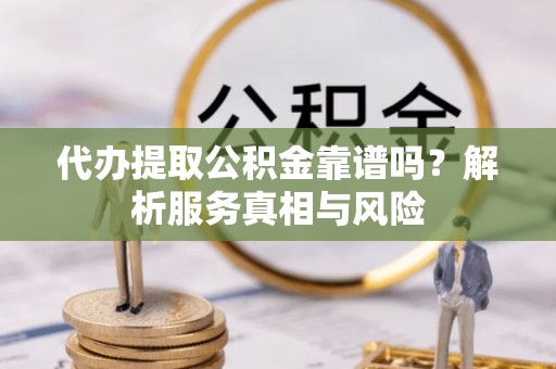 台东代办提取公积金靠谱吗？解析服务真相与风险