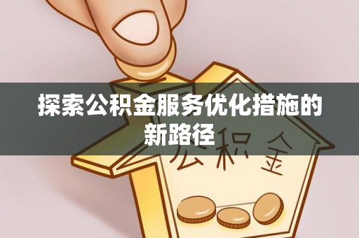 台东探索公积金服务优化措施的新路径