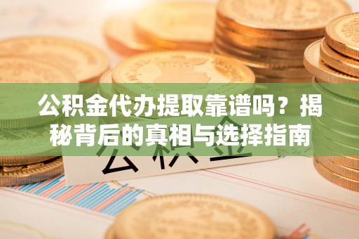 台东公积金代办提取靠谱吗？揭秘背后的真相与选择指南
