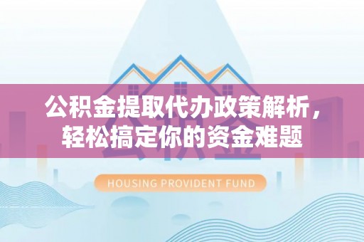 台东公积金提取代办政策解析，轻松搞定你的资金难题