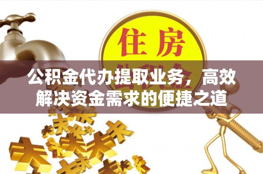 台东公积金代办提取业务，高效解决资金需求的便捷之道