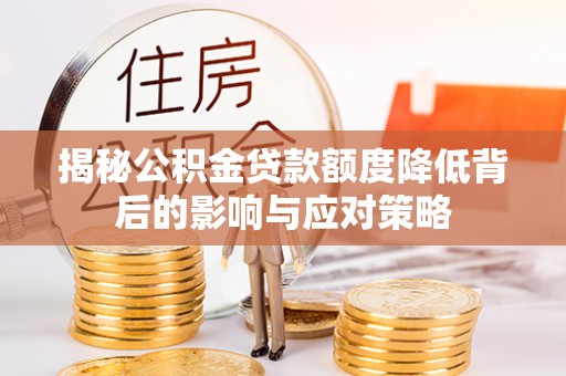 台东揭秘公积金贷款额度降低背后的影响与应对策略