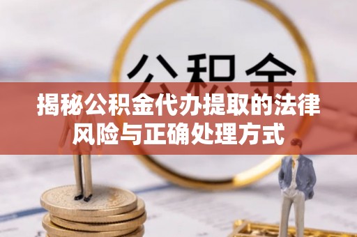 台东揭秘公积金代办提取的法律风险与正确处理方式