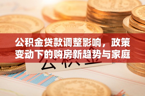 台东公积金贷款调整影响，政策变动下的购房新趋势与家庭财务规划