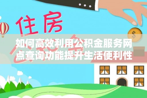 台东如何高效利用公积金服务网点查询功能提升生活便利性