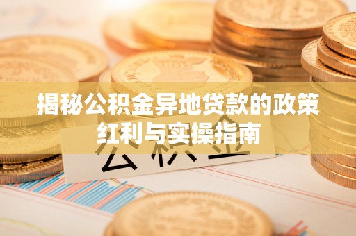 台东揭秘公积金异地贷款的政策红利与实操指南