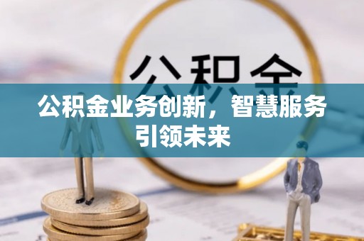 台东公积金业务创新，智慧服务引领未来
