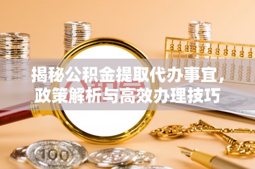 台东揭秘公积金提取代办事宜，政策解析与高效办理技巧