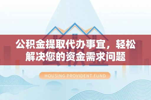 台东公积金提取代办事宜，轻松解决您的资金需求问题